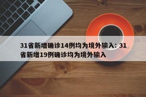 31省新增确诊14例均为境外输入: 31省新增19例确诊均为境外输入