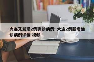 大连又发现2例确诊病例: 大连2例新增确诊病例详情 视频