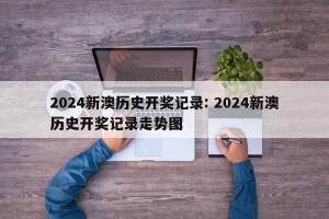 2024新澳历史开奖记录: 2024新澳历史开奖记录走势图