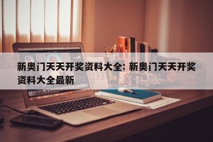 新奥门天天开奖资料大全: 新奥门天天开奖资料大全最新