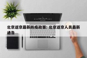 北京返京最新防疫政策: 北京返京人员最新通告