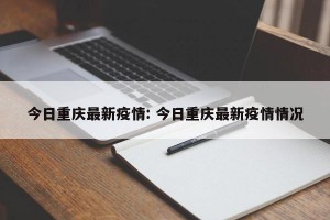 今日重庆最新疫情: 今日重庆最新疫情情况