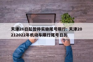 天津26日起暂停实施尾号限行: 天津20212022年机动车限行尾号日历