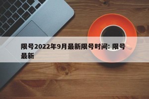 限号2022年9月最新限号时间: 限号 最新