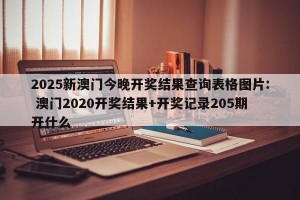 2025新澳门今晚开奖结果查询表格图片: 澳门2020开奖结果+开奖记录205期开什么