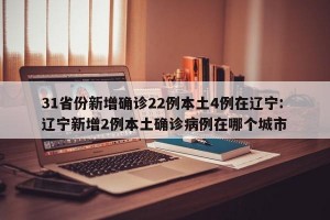 31省份新增确诊22例本土4例在辽宁: 辽宁新增2例本土确诊病例在哪个城市