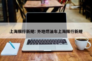 上海限行新规: 外地燃油车上海限行新规