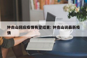 钟南山回应疫情有望结束: 钟南山说最新疫情