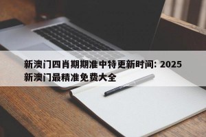 新澳门四肖期期准中特更新时间: 2025新澳门最精准免费大全