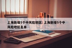 上海新增5个中风险地区: 上海新增5个中风险地区名单