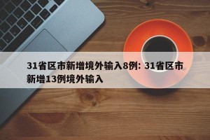 31省区市新增境外输入8例: 31省区市新增13例境外输入