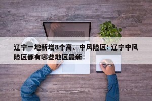 辽宁一地新增8个高、中风险区: 辽宁中风险区都有哪些地区最新