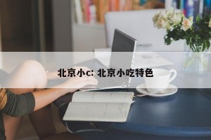 北京小c: 北京小吃特色