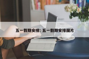 五一假期安排: 五一假期安排图片
