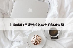 上海新增1例境外输入病例的简单介绍