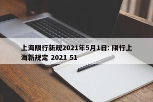 上海限行新规2021年5月1日: 限行上海新规定 2021 51
