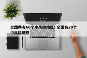 全国共有60个中风险地区: 全国有20个中风险地区