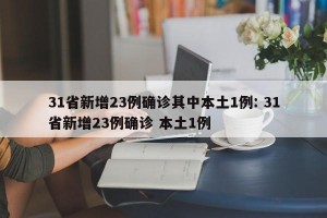 31省新增23例确诊其中本土1例: 31省新增23例确诊 本土1例