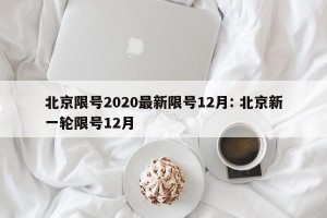 北京限号2020最新限号12月: 北京新一轮限号12月