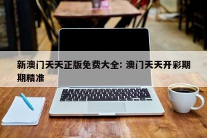 新澳门天天正版免费大全: 澳门天天开彩期期精准