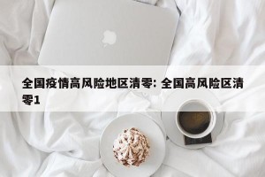 全国疫情高风险地区清零: 全国高风险区清零1