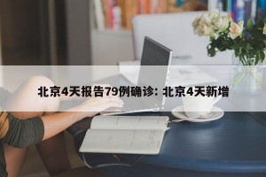 北京4天报告79例确诊: 北京4天新增
