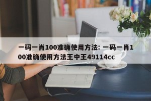 一码一肖100准确使用方法: 一码一肖100准确使用方法王中王49114cc