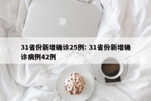 31省份新增确诊25例: 31省份新增确诊病例42例