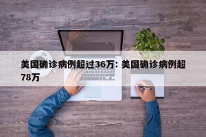 美国确诊病例超过36万: 美国确诊病例超78万