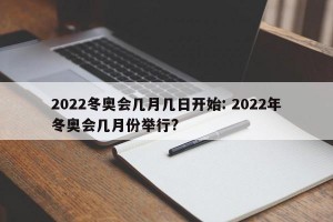 2022冬奥会几月几日开始: 2022年冬奥会几月份举行?