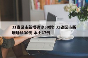 31省区市新增确诊30例: 31省区市新增确诊30例 本土17例