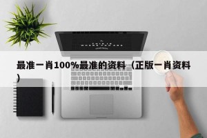 最准一肖100%最准的资料（正版一肖资料）