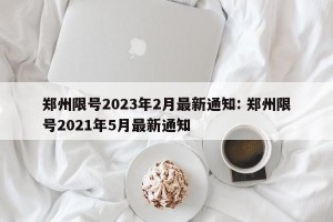 郑州限号2023年2月最新通知: 郑州限号2021年5月最新通知