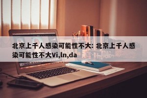 北京上千人感染可能性不大: 北京上千人感染可能性不大Vi,ln,da
