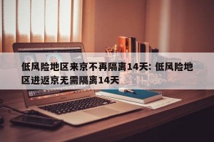 低风险地区来京不再隔离14天: 低风险地区进返京无需隔离14天