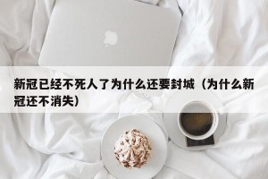 新冠已经不死人了为什么还要封城（为什么新冠还不消失）