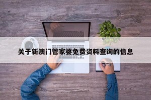 关于新澳门管家婆免费资料查询的信息
