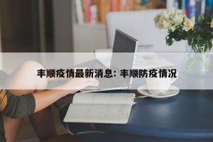 丰顺疫情最新消息: 丰顺防疫情况