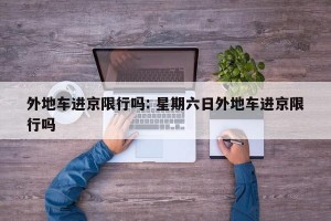 外地车进京限行吗: 星期六日外地车进京限行吗