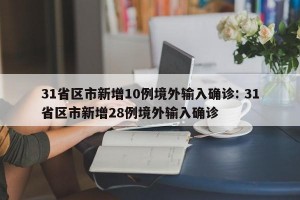 31省区市新增10例境外输入确诊: 31省区市新增28例境外输入确诊