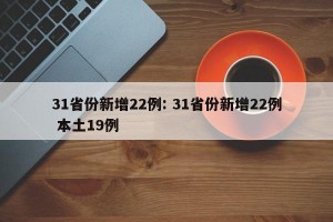 31省份新增22例: 31省份新增22例 本土19例