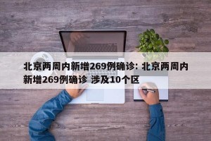 北京两周内新增269例确诊: 北京两周内新增269例确诊 涉及10个区