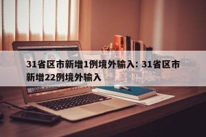 31省区市新增1例境外输入: 31省区市新增22例境外输入