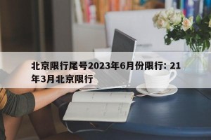 北京限行尾号2023年6月份限行: 21年3月北京限行