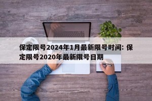 保定限号2024年1月最新限号时间: 保定限号2020年最新限号日期