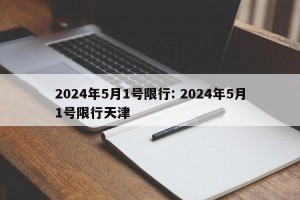 2024年5月1号限行: 2024年5月1号限行天津