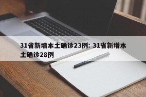 31省新增本土确诊23例: 31省新增本土确诊28例