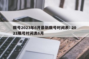 限号2023年6月最新限号时间表: 2021限号时间表6月