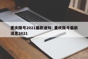 重庆限号2021最新通知: 重庆限号最新消息2021