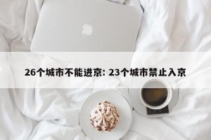 26个城市不能进京: 23个城市禁止入京